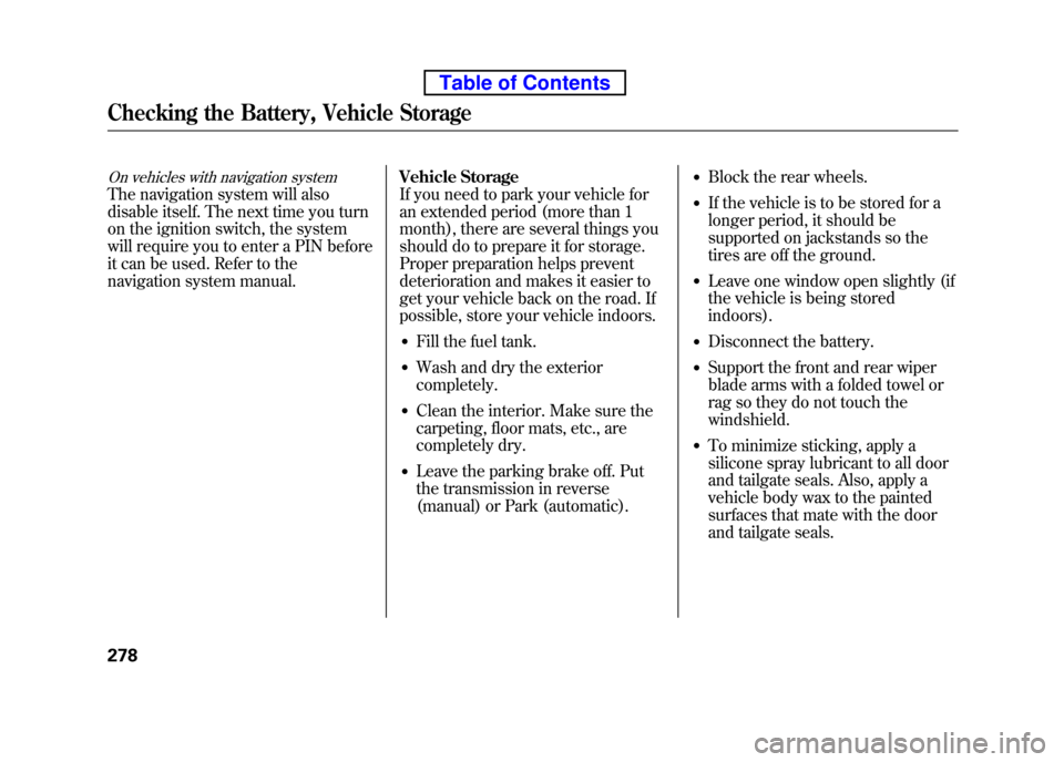 HONDA ELEMENT 2010 1.G Manual Online On vehicles with navigation system
The navigation system will also 
disable itself. The next time you turn
on the ignition switch, the system 
will require you to enter a PIN before 
it can be used. R