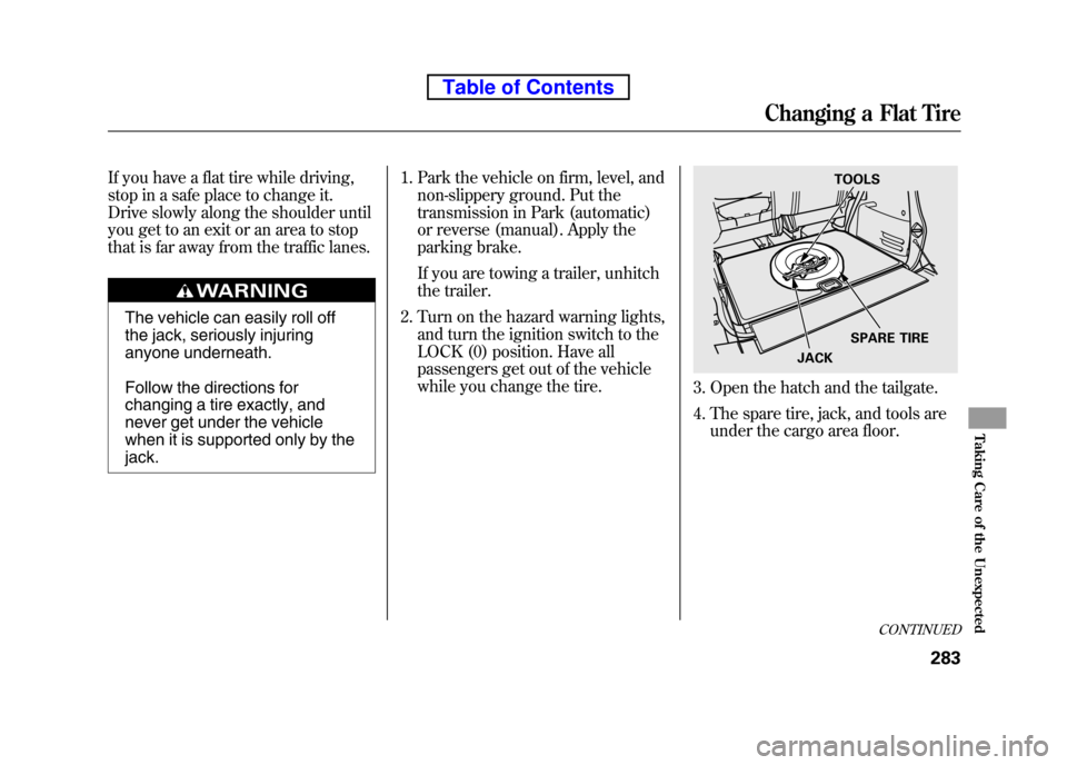 HONDA ELEMENT 2010 1.G User Guide If you have a flat tire while driving,
stop in a safe place to change it.
Drive slowly along the shoulder until
you get to an exit or an area to stop
that is far away from the traffic lanes.
The veh HONDA ELEMENT 2010 1.G User Guide If you have a flat tire while driving,
stop in a safe place to change it.
Drive slowly along the shoulder until
you get to an exit or an area to stop
that is far away from the traffic lanes.
The veh