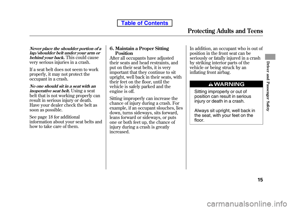 HONDA ELEMENT 2010 1.G Owners Manual Never place the shoulder portion of alap/shoulder belt under your arm or
behind your back.
This could cause
very serious injuries in a crash. 
If a seat belt does not seem to work 
properly, it may no