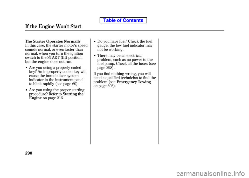 HONDA ELEMENT 2010 1.G Owners Manual The Starter Operates Normally 
In this case, the starter motors speed
sounds normal, or even faster than
normal, when you turn the ignition 
switch to the START (III) position, 
but the engine does n