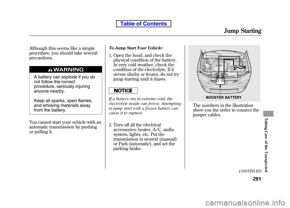 HONDA ELEMENT 2010 1.G Owners Manual Although this seems like a simple
procedure, you should take severalprecautions.
A battery can explode if you do
not follow the correct
procedure, seriously injuring
anyone nearby.
Keep all sparks, HONDA ELEMENT 2010 1.G Owners Manual Although this seems like a simple
procedure, you should take severalprecautions.
A battery can explode if you do
not follow the correct
procedure, seriously injuring
anyone nearby.
Keep all sparks,