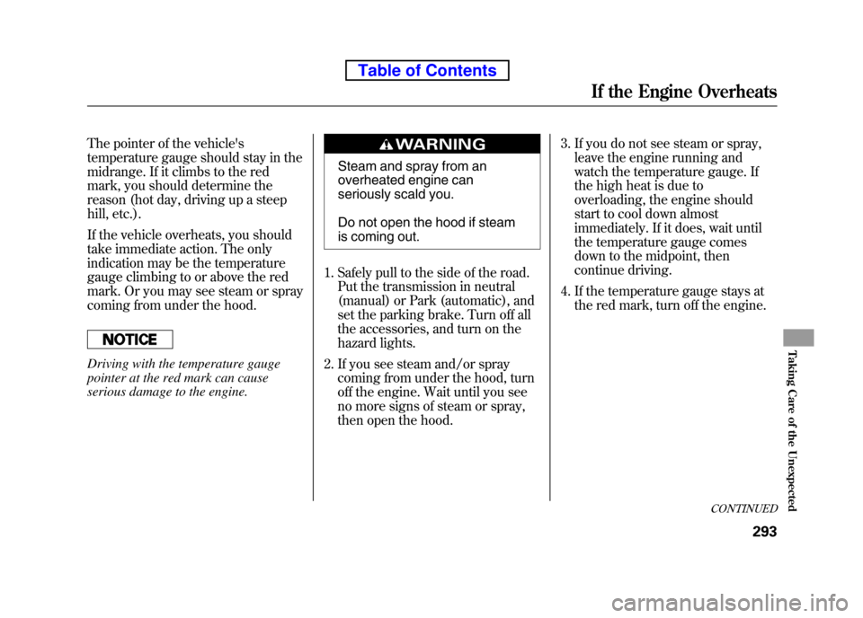 HONDA ELEMENT 2010 1.G Owners Manual The pointer of the vehicles
temperature gauge should stay in the
midrange. If it climbs to the red
mark, you should determine the
reason (hot day, driving up a steep
hill, etc.).
If the vehicle o HONDA ELEMENT 2010 1.G Owners Manual The pointer of the vehicles
temperature gauge should stay in the
midrange. If it climbs to the red
mark, you should determine the
reason (hot day, driving up a steep
hill, etc.).
If the vehicle o