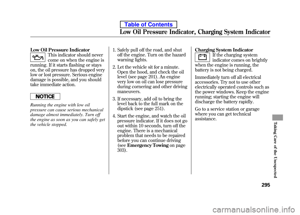 HONDA ELEMENT 2010 1.G Owners Manual Low Oil Pressure Indicator
This indicator should never 
come on when the engine is
running. If it starts flashing or stays 
on, the oil pressure has dropped very
low or lost pressure. Serious engine
d