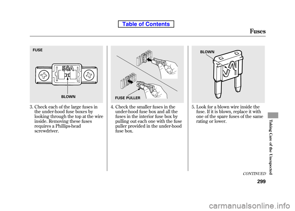 HONDA ELEMENT 2010 1.G Owners Manual 3. Check each of the large fuses inthe under-hood fuse boxes by
looking through the top at the wire
inside. Removing these fuses
requires a Phillips-head screwdriver.4. Check the smaller fuses in the HONDA ELEMENT 2010 1.G Owners Manual 3. Check each of the large fuses inthe under-hood fuse boxes by
looking through the top at the wire
inside. Removing these fuses
requires a Phillips-head screwdriver.4. Check the smaller fuses in the