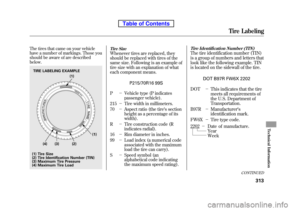 HONDA ELEMENT 2010 1.G Owners Manual The tires that came on your vehicle
have a number of markings. Those you
should be aware of are described below.Tire Size
Whenever tires are replaced, they
should be replaced with tires of the
sam HONDA ELEMENT 2010 1.G Owners Manual The tires that came on your vehicle
have a number of markings. Those you
should be aware of are described below.Tire Size
Whenever tires are replaced, they
should be replaced with tires of the
sam
