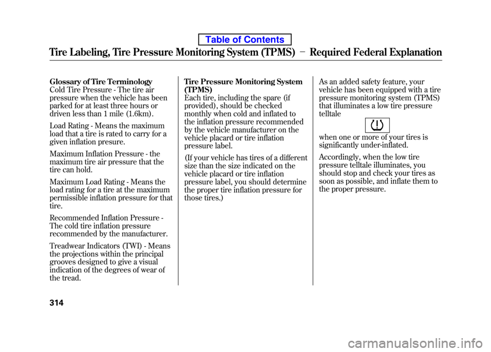 HONDA ELEMENT 2010 1.G User Guide Glossary of Tire Terminology
Cold Tire Pressure - The tire air
pressure when the vehicle has been
parked for at least three hours or
driven less than 1 mile (1.6km).
Load Rating - Means the maximum HONDA ELEMENT 2010 1.G User Guide Glossary of Tire Terminology
Cold Tire Pressure - The tire air
pressure when the vehicle has been
parked for at least three hours or
driven less than 1 mile (1.6km).
Load Rating - Means the maximum