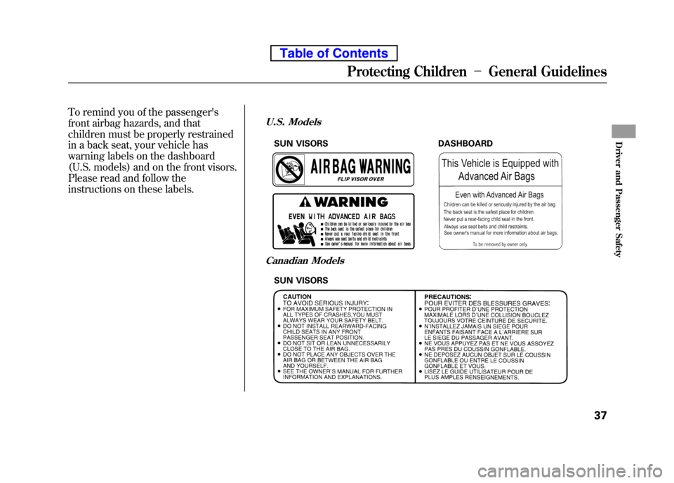 HONDA ELEMENT 2010 1.G Owners Manual To remind you of the passengers
front airbag hazards, and that
children must be properly restrained
in a back seat, your vehicle has
warning labels on the dashboard
(U.S. models) and on the front HONDA ELEMENT 2010 1.G Owners Manual To remind you of the passengers
front airbag hazards, and that
children must be properly restrained
in a back seat, your vehicle has
warning labels on the dashboard
(U.S. models) and on the front