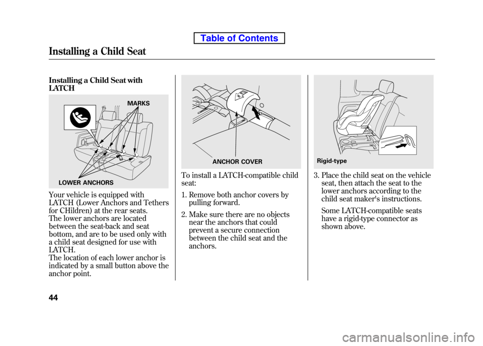 HONDA ELEMENT 2010 1.G Workshop Manual Installing a Child Seat with LATCH
Your vehicle is equipped with
LATCH (Lower Anchors and Tethers
for CHildren) at the rear seats.
The lower anchors are located
between the seat-back and seat
bottom HONDA ELEMENT 2010 1.G Workshop Manual Installing a Child Seat with LATCH
Your vehicle is equipped with
LATCH (Lower Anchors and Tethers
for CHildren) at the rear seats.
The lower anchors are located
between the seat-back and seat
bottom