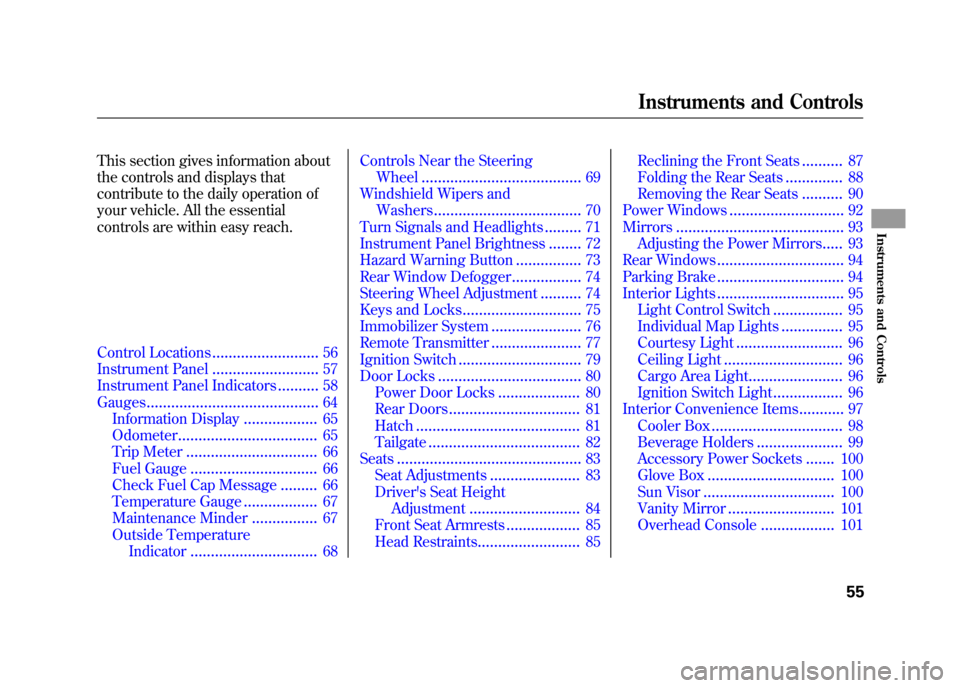 HONDA ELEMENT 2010 1.G Owners Manual This section gives information about 
the controls and displays that 
contribute to the daily operation of 
your vehicle. All the essential 
controls are within easy reach.
Control Locations..........