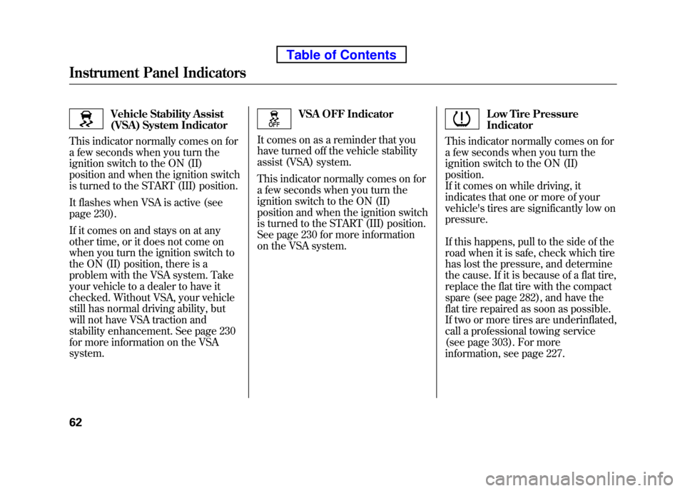 HONDA ELEMENT 2010 1.G Owners Manual Vehicle Stability Assist 
(VSA) System Indicator
This indicator normally comes on for
a few seconds when you turn the
ignition switch to the ON (II)
position and when the ignition switch 
is turned to