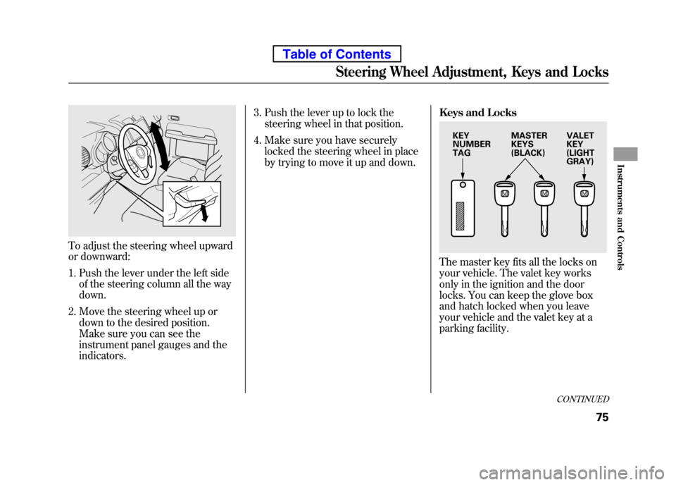 HONDA ELEMENT 2010 1.G User Guide To adjust the steering wheel upward
or downward:1. Push the lever under the left side of the steering column all the way down.
2. Move the steering wheel up or down to the desired position.
Make sur HONDA ELEMENT 2010 1.G User Guide To adjust the steering wheel upward
or downward:1. Push the lever under the left side of the steering column all the way down.
2. Move the steering wheel up or down to the desired position.
Make sur