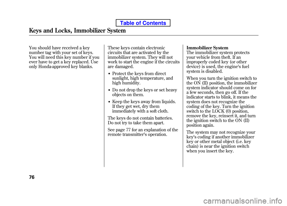 HONDA ELEMENT 2010 1.G Owners Manual You should have received a key 
number tag with your set of keys.
You will need this key number if you
ever have to get a key replaced. Use 
only Honda-approved key blanks.These keys contain electroni