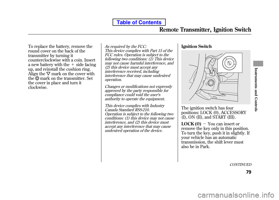 HONDA ELEMENT 2010 1.G Owners Manual To replace the battery, remove the 
round cover on the back of the
transmitter by turning it
counterclockwise with a coin. Insert 
a new battery with the＋side facing
up, and reinstall the cushion ri