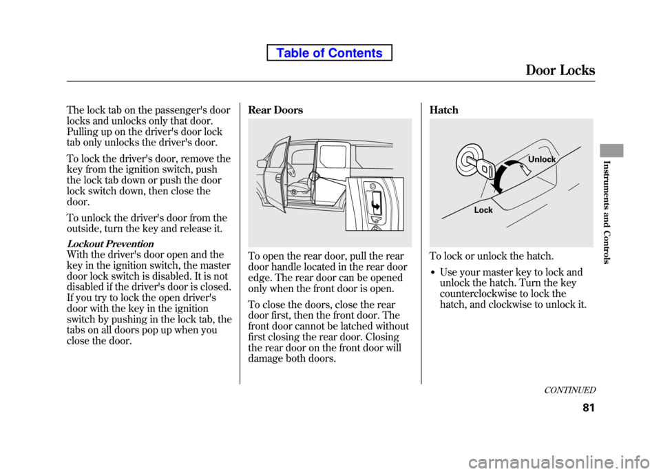 HONDA ELEMENT 2010 1.G User Guide The lock tab on the passengers door
locks and unlocks only that door.
Pulling up on the drivers door lock
tab only unlocks the drivers door.
To lock the drivers door, remove the
key from the ig HONDA ELEMENT 2010 1.G User Guide The lock tab on the passengers door
locks and unlocks only that door.
Pulling up on the drivers door lock
tab only unlocks the drivers door.
To lock the drivers door, remove the
key from the ig