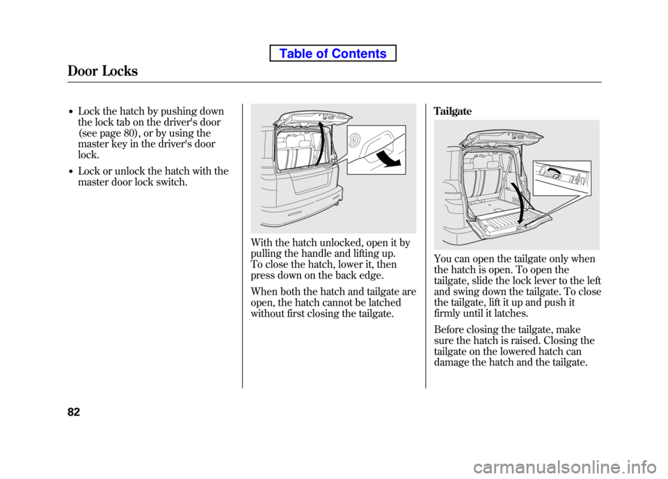 HONDA ELEMENT 2010 1.G User Guide ●Lock the hatch by pushing down
the lock tab on the drivers door
(see page 80), or by using the
master key in the drivers door lock.
● Lock or unlock the hatch with the
master door lock switch HONDA ELEMENT 2010 1.G User Guide ●Lock the hatch by pushing down
the lock tab on the drivers door
(see page 80), or by using the
master key in the drivers door lock.
● Lock or unlock the hatch with the
master door lock switch
