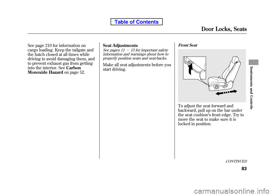 HONDA ELEMENT 2010 1.G Owners Manual See page 210 for information on 
cargo loading. Keep the tailgate and
the hatch closed at all times while
driving to avoid damaging them, and 
to prevent exhaust gas from getting 
into the interior. S