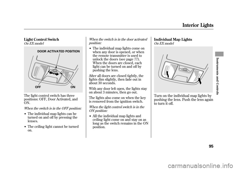 HONDA ELEMENT 2011 1.G User Guide Light Control SwitchOn EX modelThe light control switch has three
positions: OFF, Door Activated, and
ON.When the switch is in the OFF position:●The individual map lights can be
turned on and off by HONDA ELEMENT 2011 1.G User Guide Light Control SwitchOn EX modelThe light control switch has three
positions: OFF, Door Activated, and
ON.When the switch is in the OFF position:●The individual map lights can be
turned on and off by