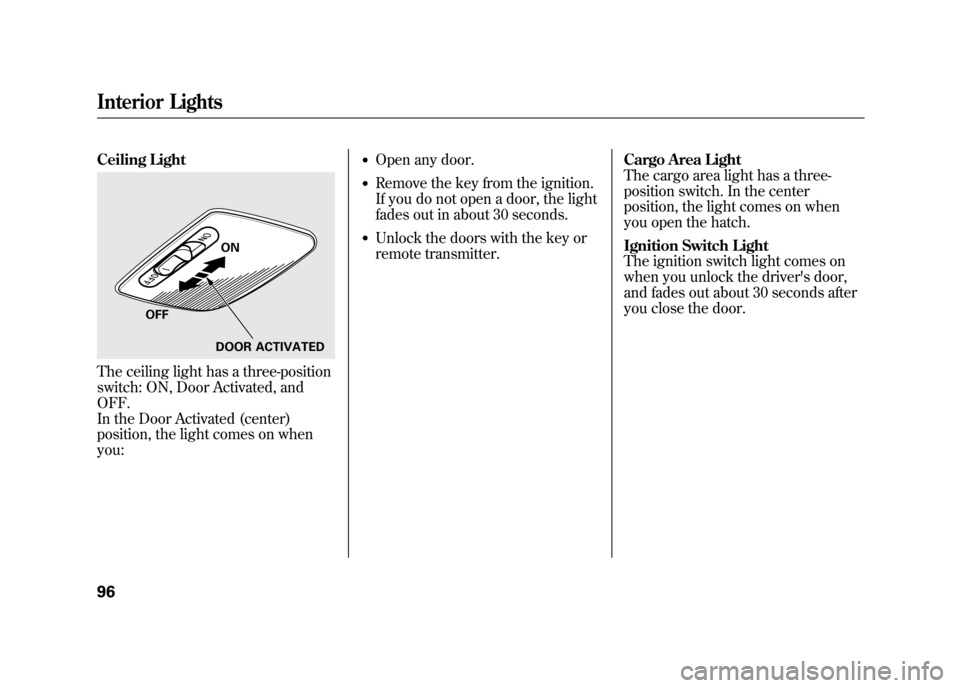 HONDA ELEMENT 2011 1.G User Guide Ceiling LightThe ceiling light has a three-position
switch: ON, Door Activated, and
OFF.
In the Door Activated (center)
position, the light comes on when
you:
●Open any door.●Remove the key from t HONDA ELEMENT 2011 1.G User Guide Ceiling LightThe ceiling light has a three-position
switch: ON, Door Activated, and
OFF.
In the Door Activated (center)
position, the light comes on when
you:
●Open any door.●Remove the key from t