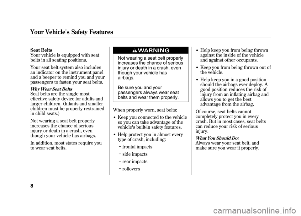 HONDA ELEMENT 2011 1.G User Guide Seat Belts
Your vehicle is equipped with seat
belts in all seating positions.
Your seat belt system also includes
an indicator on the instrument panel
and a beeper to remind you and your
passengers to