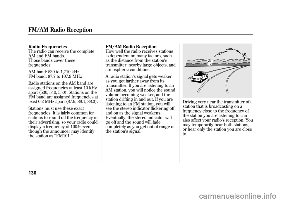 HONDA ELEMENT 2011 1.G Owners Manual Radio Frequencies
The radio can receive the complete
AM and FM bands.
Those bands cover these
frequencies:
AM band: 530 to 1,710 kHz
FM band: 87.7 to 107.9 MHz
Radio stations on the AM band are
assign HONDA ELEMENT 2011 1.G Owners Manual Radio Frequencies
The radio can receive the complete
AM and FM bands.
Those bands cover these
frequencies:
AM band: 530 to 1,710 kHz
FM band: 87.7 to 107.9 MHz
Radio stations on the AM band are
assign