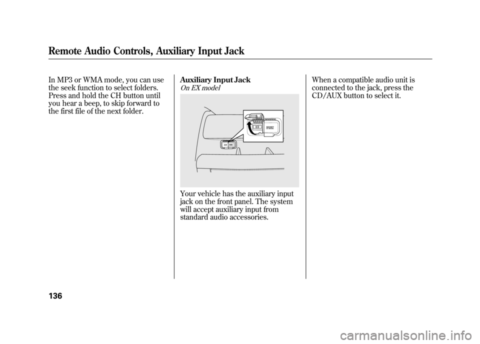 HONDA ELEMENT 2011 1.G Owners Manual In MP3 or WMA mode, you can use
the seek function to select folders.
Press and hold the CH button until
you hear a beep, to skip forward to
the first file of the next folder.Auxiliary Input Jack
On EX