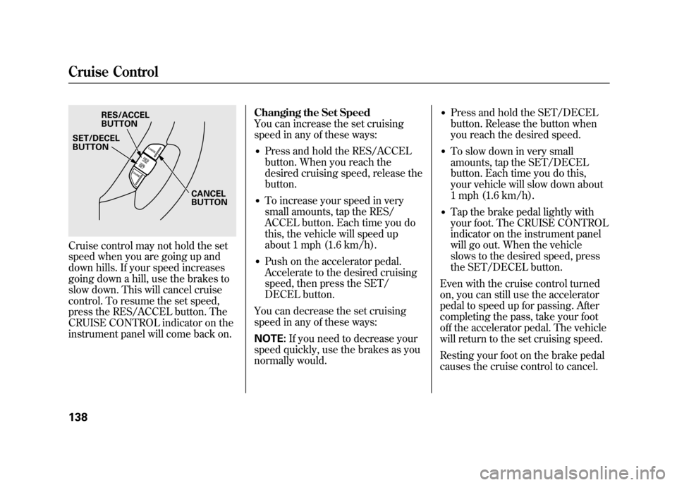 HONDA ELEMENT 2011 1.G Owners Manual Cruise control may not hold the set
speed when you are going up and
down hills. If your speed increases
going down a hill, use the brakes to
slow down. This will cancel cruise
control. To resume the s HONDA ELEMENT 2011 1.G Owners Manual Cruise control may not hold the set
speed when you are going up and
down hills. If your speed increases
going down a hill, use the brakes to
slow down. This will cancel cruise
control. To resume the s