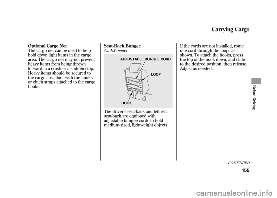 HONDA ELEMENT 2011 1.G Owners Manual Optional Cargo Net
The cargo net can be used to help
hold down light items in the cargo
area. The cargo net may not prevent
heavy items from being thrown
forward in a crash or a sudden stop.
Heavy ite HONDA ELEMENT 2011 1.G Owners Manual Optional Cargo Net
The cargo net can be used to help
hold down light items in the cargo
area. The cargo net may not prevent
heavy items from being thrown
forward in a crash or a sudden stop.
Heavy ite
