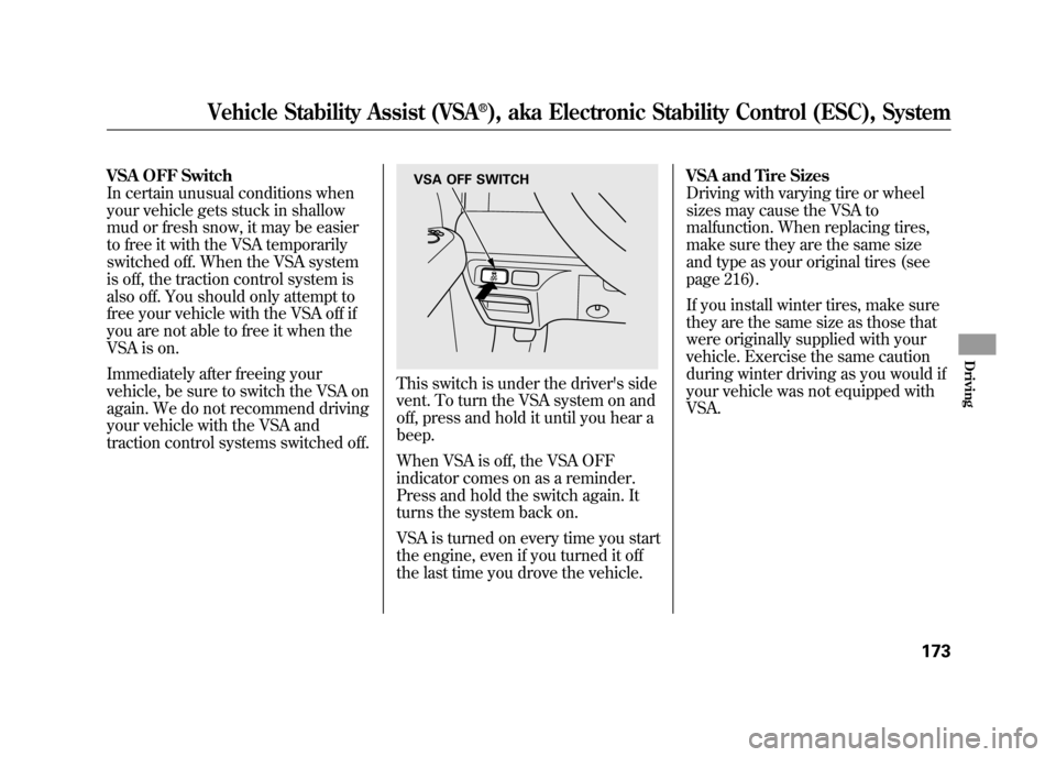HONDA ELEMENT 2011 1.G Owners Manual VSA OFF Switch
In certain unusual conditions when
your vehicle gets stuck in shallow
mud or fresh snow, it may be easier
to free it with the VSA temporarily
switched off. When the VSA system
is off, t HONDA ELEMENT 2011 1.G Owners Manual VSA OFF Switch
In certain unusual conditions when
your vehicle gets stuck in shallow
mud or fresh snow, it may be easier
to free it with the VSA temporarily
switched off. When the VSA system
is off, t