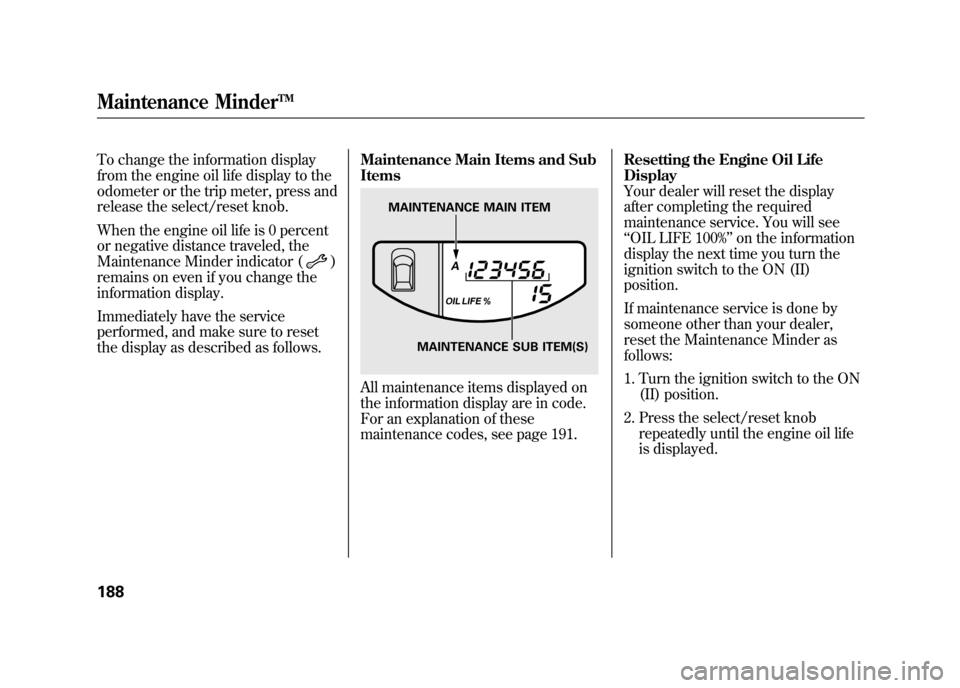 HONDA ELEMENT 2011 1.G User Guide To change the information display
from the engine oil life display to the
odometer or the trip meter, press and
release the select/reset knob.
When the engine oil life is 0 percent
or negative distanc HONDA ELEMENT 2011 1.G User Guide To change the information display
from the engine oil life display to the
odometer or the trip meter, press and
release the select/reset knob.
When the engine oil life is 0 percent
or negative distanc