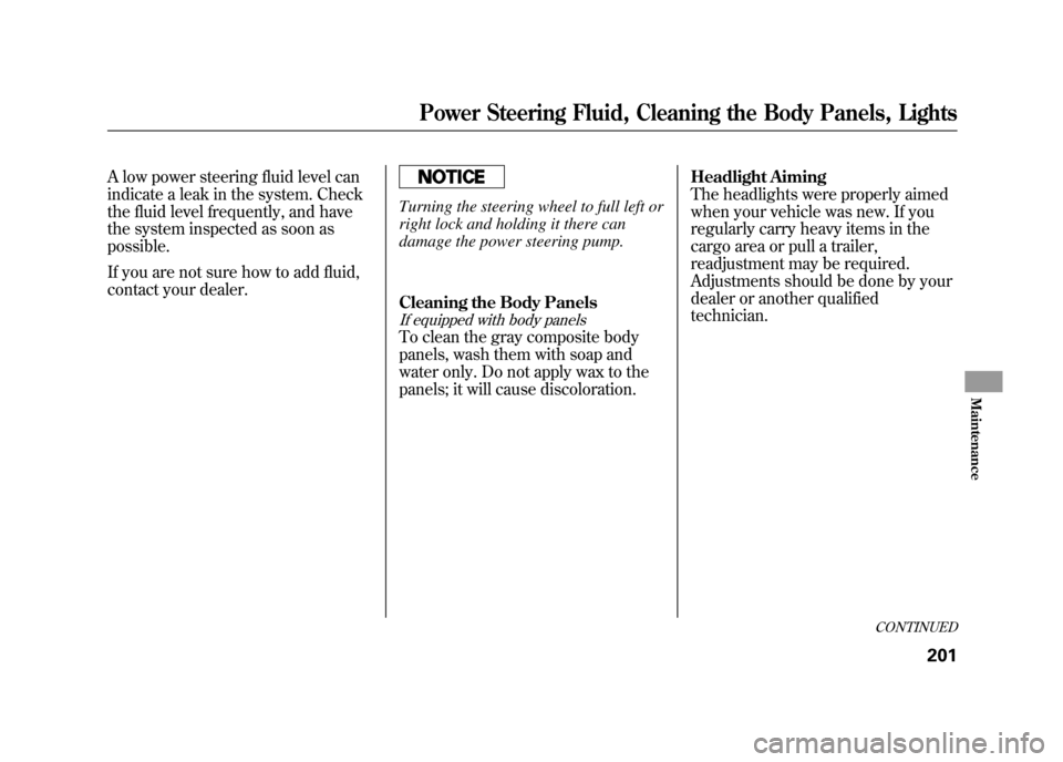HONDA ELEMENT 2011 1.G Owners Manual A low power steering fluid level can
indicate a leak in the system. Check
the fluid level frequently, and have
the system inspected as soon as
possible.
If you are not sure how to add fluid,
contact y HONDA ELEMENT 2011 1.G Owners Manual A low power steering fluid level can
indicate a leak in the system. Check
the fluid level frequently, and have
the system inspected as soon as
possible.
If you are not sure how to add fluid,
contact y