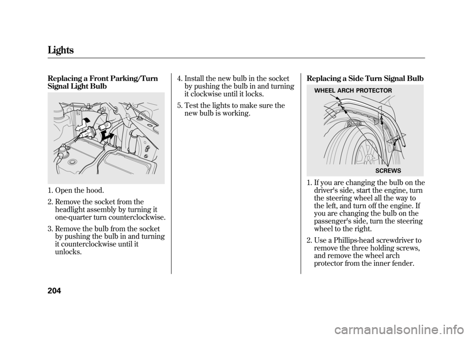 HONDA ELEMENT 2011 1.G User Guide Replacing a Front Parking/Turn
Signal Light Bulb1. Open the hood.
2. Remove the socket from theheadlight assembly by turning it
one-quarter turn counterclockwise.
3. Remove the bulb from the socket by HONDA ELEMENT 2011 1.G User Guide Replacing a Front Parking/Turn
Signal Light Bulb1. Open the hood.
2. Remove the socket from theheadlight assembly by turning it
one-quarter turn counterclockwise.
3. Remove the bulb from the socket by