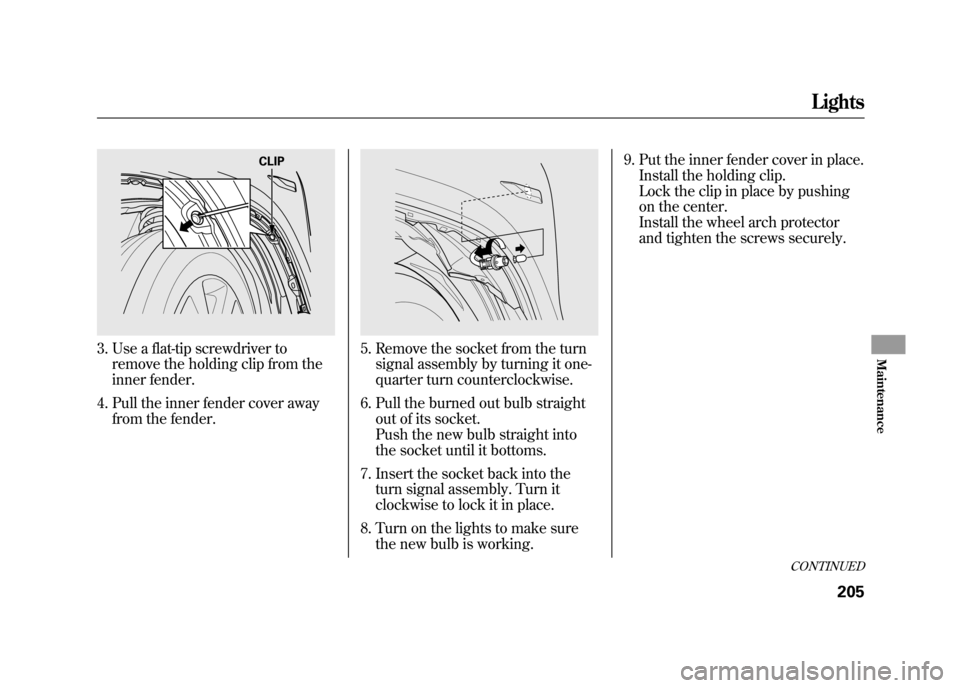 HONDA ELEMENT 2011 1.G User Guide 3. Use a flat-tip screwdriver toremove the holding clip from the
inner fender.
4. Pull the inner fender cover away from the fender.
5. Remove the socket from the turnsignal assembly by turning it one- HONDA ELEMENT 2011 1.G User Guide 3. Use a flat-tip screwdriver toremove the holding clip from the
inner fender.
4. Pull the inner fender cover away from the fender.
5. Remove the socket from the turnsignal assembly by turning it one-
