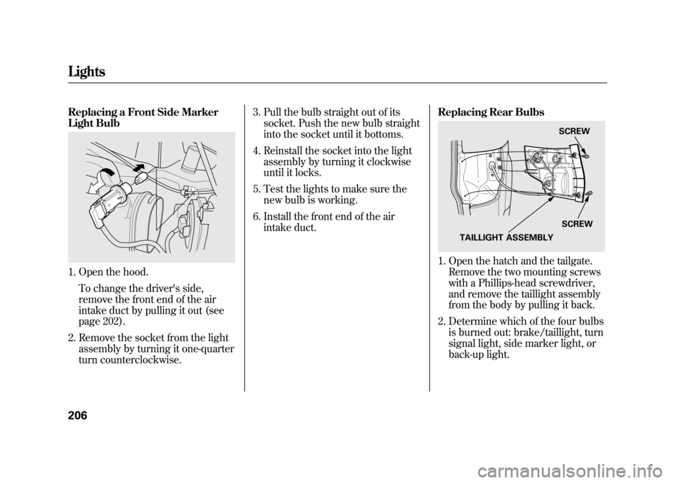 HONDA ELEMENT 2011 1.G User Guide Replacing a Front Side Marker
Light Bulb1. Open the hood.To change the drivers side,
remove the front end of the air
intake duct by pulling it out (see
page 202).
2. Remove the socket from the light HONDA ELEMENT 2011 1.G User Guide Replacing a Front Side Marker
Light Bulb1. Open the hood.To change the drivers side,
remove the front end of the air
intake duct by pulling it out (see
page 202).
2. Remove the socket from the light