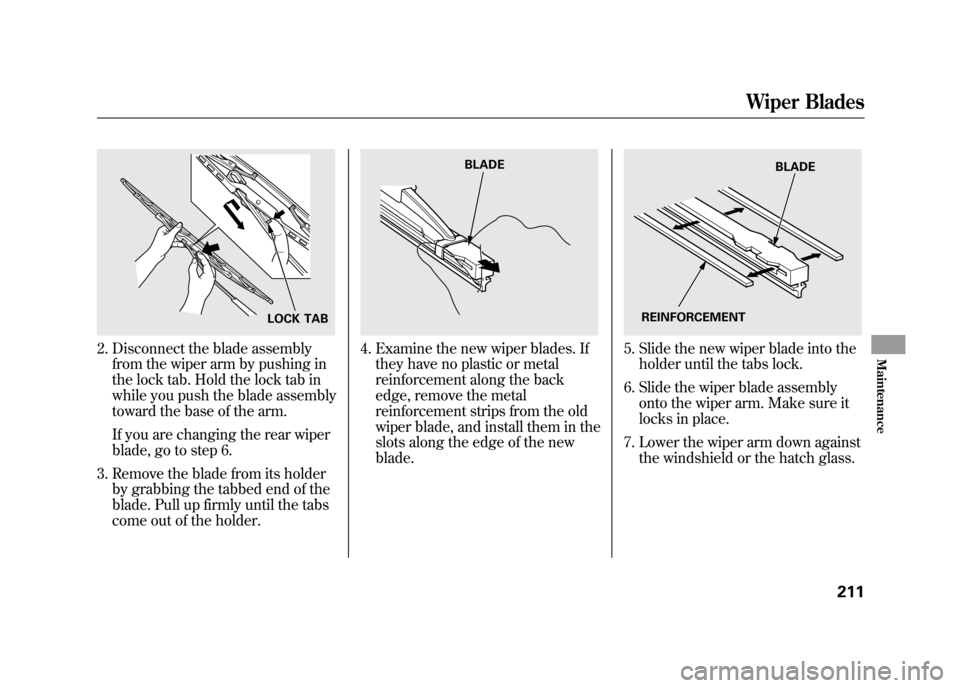 HONDA ELEMENT 2011 1.G Owners Manual 2. Disconnect the blade assemblyfrom the wiper arm by pushing in
the lock tab. Hold the lock tab in
while you push the blade assembly
toward the base of the arm.
If you are changing the rear wiper
bla HONDA ELEMENT 2011 1.G Owners Manual 2. Disconnect the blade assemblyfrom the wiper arm by pushing in
the lock tab. Hold the lock tab in
while you push the blade assembly
toward the base of the arm.
If you are changing the rear wiper
bla