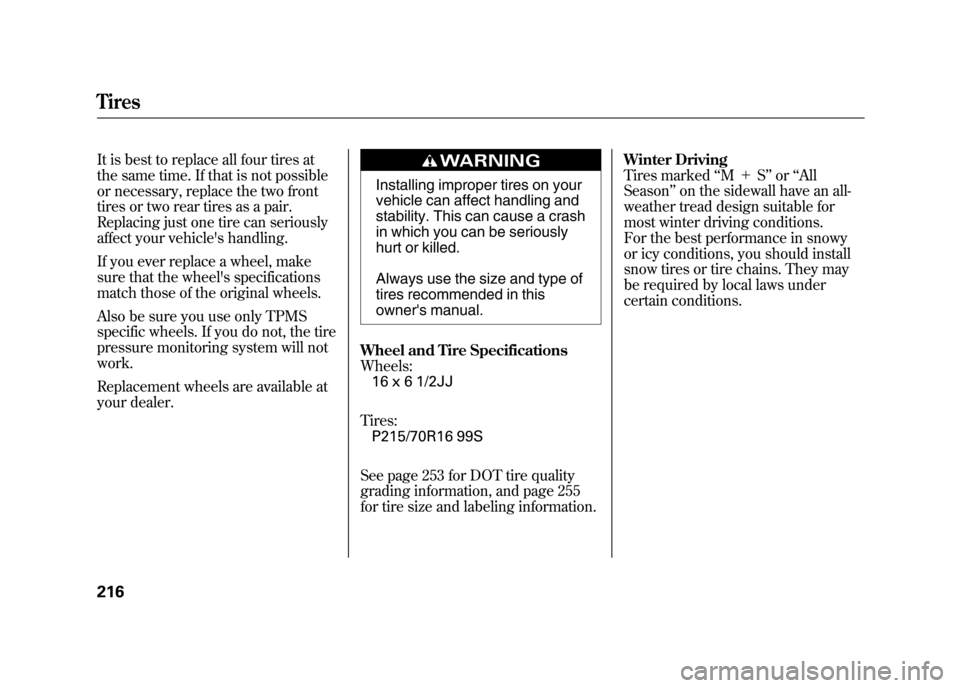 HONDA ELEMENT 2011 1.G Owners Manual It is best to replace all four tires at
the same time. If that is not possible
or necessary, replace the two front
tires or two rear tires as a pair.
Replacing just one tire can seriously
affect your 