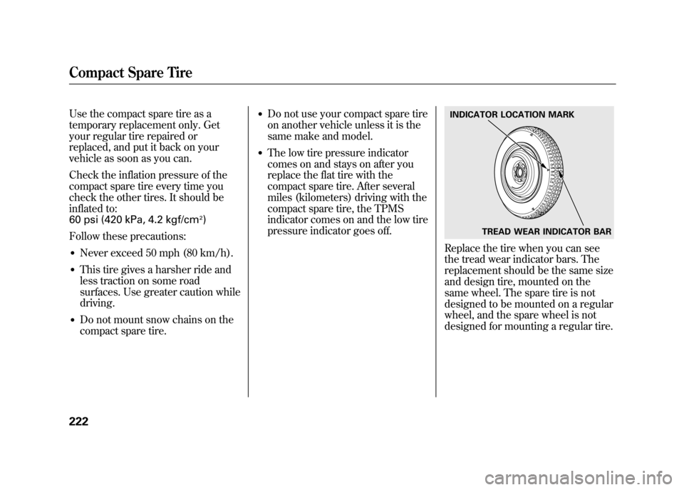 HONDA ELEMENT 2011 1.G Owners Manual Use the compact spare tire as a
temporary replacement only. Get
your regular tire repaired or
replaced, and put it back on your
vehicle as soon as you can.
Check the inflation pressure of the
compact 