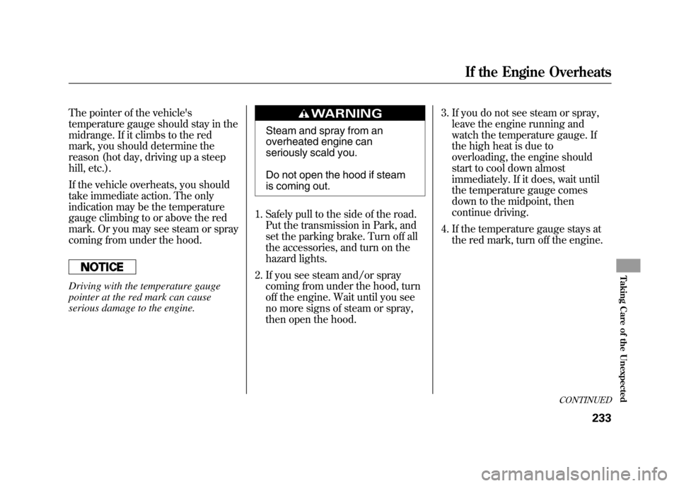 HONDA ELEMENT 2011 1.G Service Manual The pointer of the vehicles
temperature gauge should stay in the
midrange. If it climbs to the red
mark, you should determine the
reason (hot day, driving up a steep
hill, etc.).
If the vehicle overh HONDA ELEMENT 2011 1.G Service Manual The pointer of the vehicles
temperature gauge should stay in the
midrange. If it climbs to the red
mark, you should determine the
reason (hot day, driving up a steep
hill, etc.).
If the vehicle overh