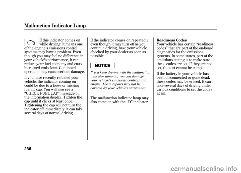 HONDA ELEMENT 2011 1.G Owners Manual If this indicator comes on
while driving, it means one
of the engines emissions control
systems may have a problem. Even
though you may feel no difference in
your vehicles performance, it can
reduce