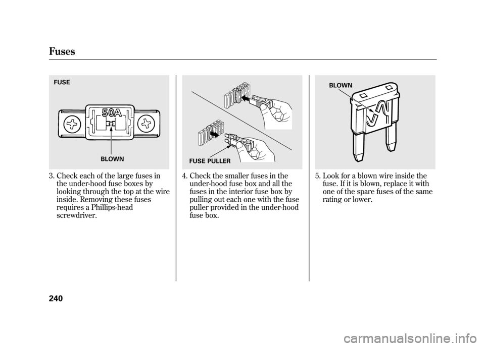 HONDA ELEMENT 2011 1.G Owners Manual 3. Check each of the large fuses inthe under-hood fuse boxes by
looking through the top at the wire
inside. Removing these fuses
requires a Phillips-head
screwdriver.
4. Check the smaller fuses in the HONDA ELEMENT 2011 1.G Owners Manual 3. Check each of the large fuses inthe under-hood fuse boxes by
looking through the top at the wire
inside. Removing these fuses
requires a Phillips-head
screwdriver.
4. Check the smaller fuses in the