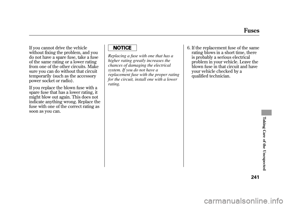HONDA ELEMENT 2011 1.G Owners Manual If you cannot drive the vehicle
without fixing the problem, and you
do not have a spare fuse, take a fuse
of the same rating or a lower rating
from one of the other circuits. Make
sure you can do with HONDA ELEMENT 2011 1.G Owners Manual If you cannot drive the vehicle
without fixing the problem, and you
do not have a spare fuse, take a fuse
of the same rating or a lower rating
from one of the other circuits. Make
sure you can do with