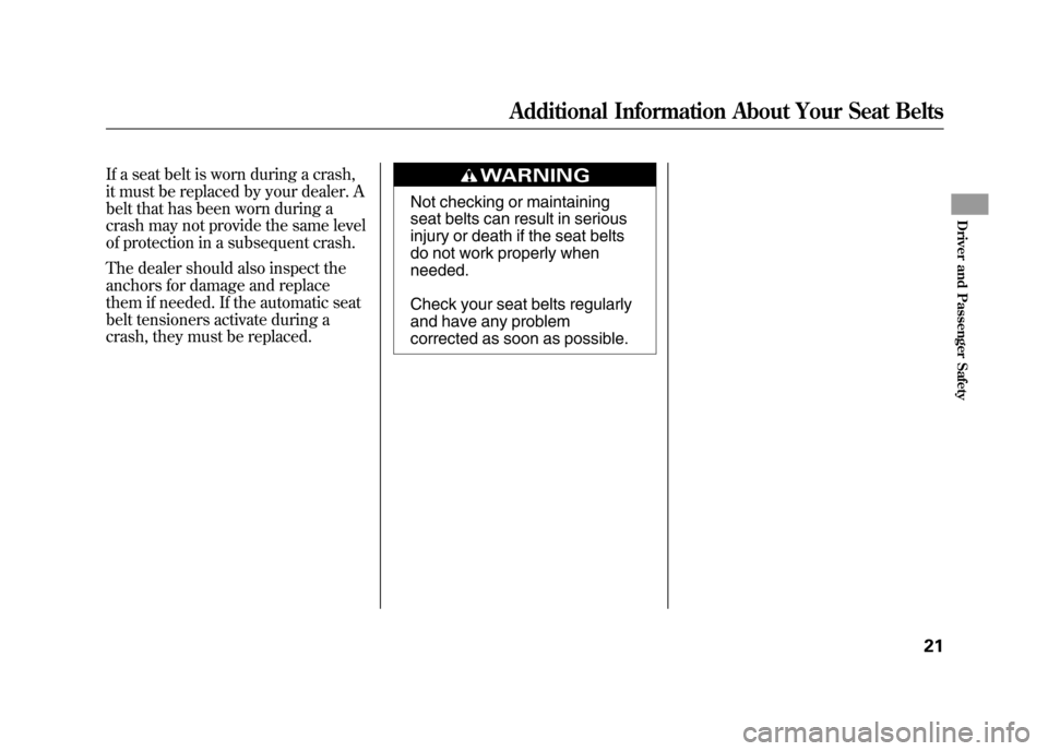 HONDA ELEMENT 2011 1.G Owners Manual If a seat belt is worn during a crash,
it must be replaced by your dealer. A
belt that has been worn during a
crash may not provide the same level
of protection in a subsequent crash.
The dealer shoul