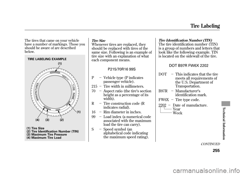 HONDA ELEMENT 2011 1.G Owners Manual The tires that came on your vehicle
have a number of markings. Those you
should be aware of are described
below.
Tire SizeWhenever tires are replaced, they
should be replaced with tires of the
same si HONDA ELEMENT 2011 1.G Owners Manual The tires that came on your vehicle
have a number of markings. Those you
should be aware of are described
below.
Tire SizeWhenever tires are replaced, they
should be replaced with tires of the
same si