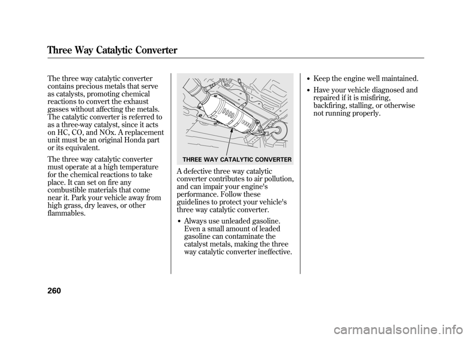 HONDA ELEMENT 2011 1.G Owners Manual The three way catalytic converter
contains precious metals that serve
as catalysts, promoting chemical
reactions to convert the exhaust
gasses without affecting the metals.
The catalytic converter is 