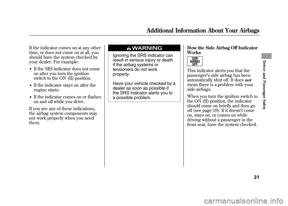 HONDA ELEMENT 2011 1.G Owners Guide If the indicator comes on at any other
time, or does not come on at all, you
should have the system checked by
your dealer. For example:●If the SRS indicator does not come
on after you turn the igni