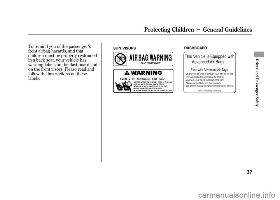 HONDA ELEMENT 2011 1.G Service Manual To remind you of the passengers
front airbag hazards, and that
children must be properly restrained
in a back seat, your vehicle has
warning labels on the dashboard and
on the front visors. Please re