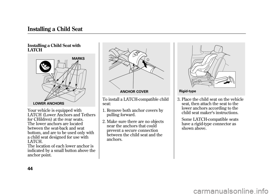 HONDA ELEMENT 2011 1.G Service Manual Installing a Child Seat with
LATCHYour vehicle is equipped with
LATCH (Lower Anchors and Tethers
for CHildren) at the rear seats.
The lower anchors are located
between the seat-back and seat
bottom, a