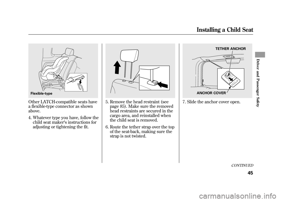 HONDA ELEMENT 2011 1.G Workshop Manual Other LATCH-compatible seats have
a flexible-type connector as shown
above.4. Whatever type you have, follow the child seat makers instructions for
adjusting or tightening the fit.
5. Remove the head