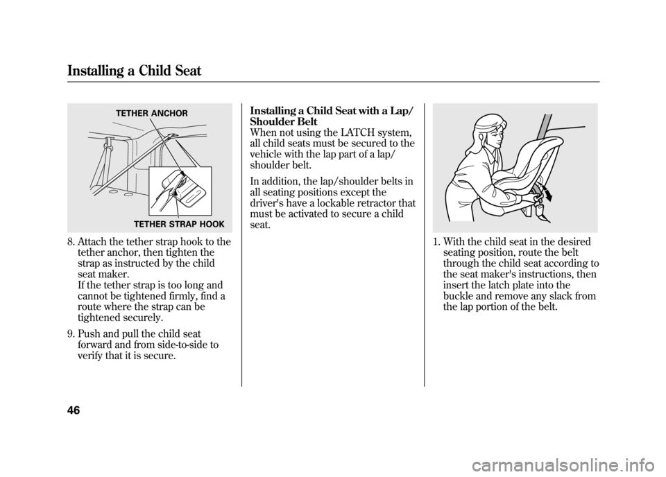 HONDA ELEMENT 2011 1.G Owners Manual 8. Attach the tether strap hook to thetether anchor, then tighten the
strap as instructed by the child
seat maker.
If the tether strap is too long and
cannot be tightened firmly, find a
route where th