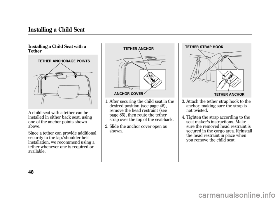 HONDA ELEMENT 2011 1.G Workshop Manual Installing a Child Seat with a
TetherA child seat with a tether can be
installed in either back seat, using
one of the anchor points shown
above.
Since a tether can provide additional
security to the 
