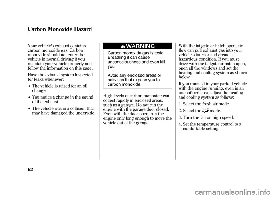 HONDA ELEMENT 2011 1.G Owners Manual Your vehicles exhaust contains
carbon monoxide gas. Carbon
monoxide should not enter the
vehicle in normal driving if you
maintain your vehicle properly and
follow the information on this page.
Have 